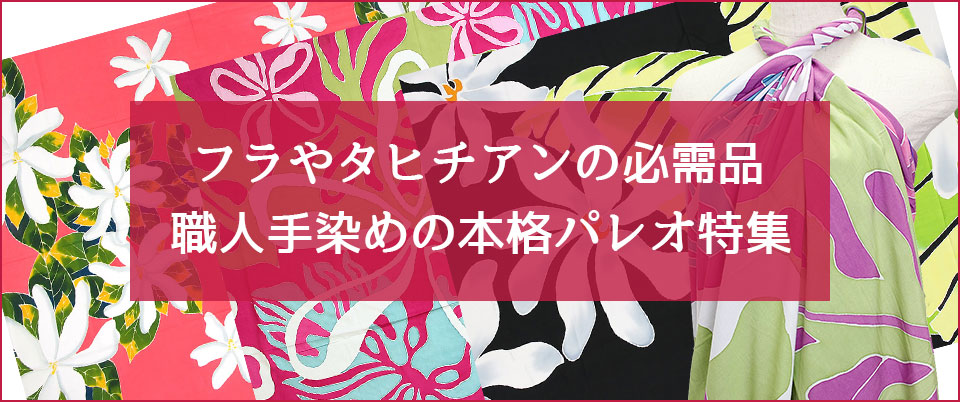 フラやタヒチアンの必需品。職人手染めの本格パレオ特集