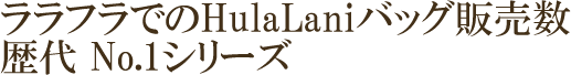 ララフラでのHulaLaniバッグ販売数 歴代No.1シリーズ
