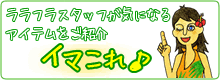 ララフラスタッフが気になるアイテムをご紹介 イマこれ!