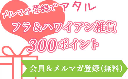 メルマガ登録でフラ・ハワイアングッズ＆300ポイントプレゼント